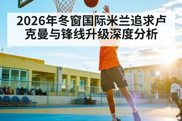 2026年冬窗国际米兰追求卢克曼与锋线升级深度分析